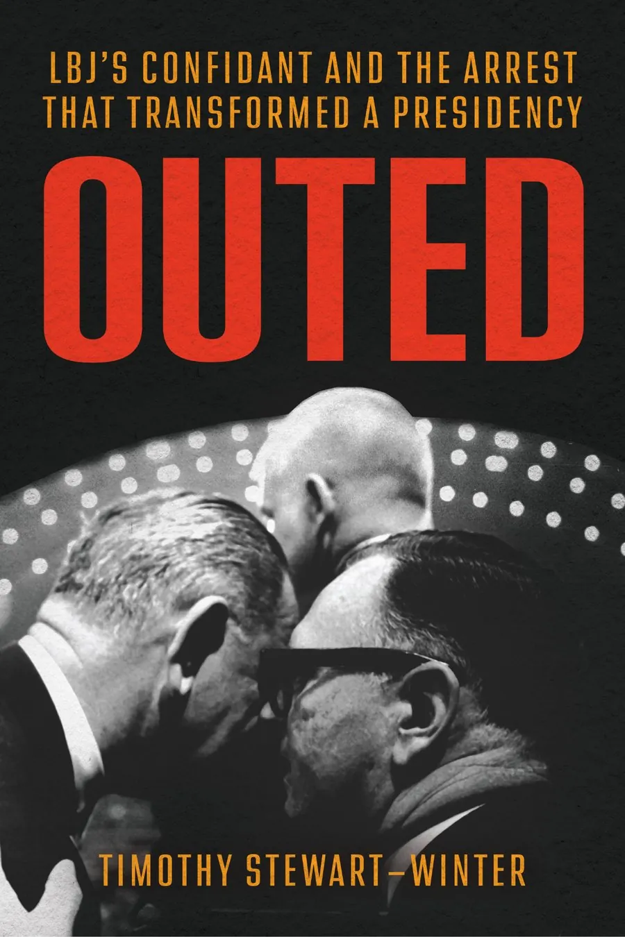 Outed: LBJ’s Confidant and the Arrest That Transformed a Presidency, by Timothy Stewart-Winter